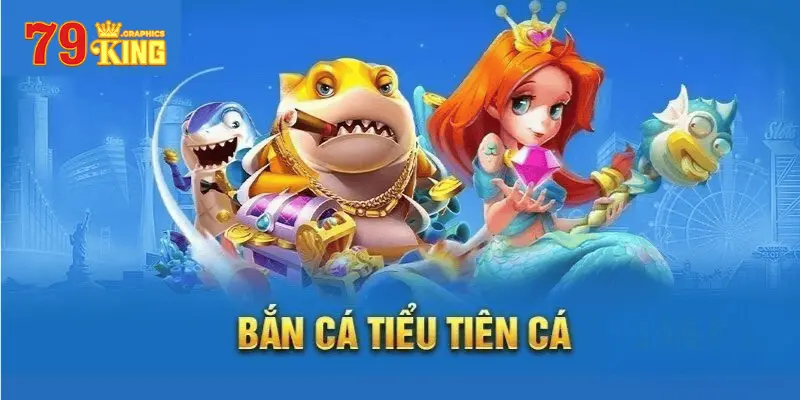 Những nét cơ bản về bắn cá tiểu tiên cá